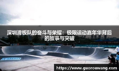 深圳滑板队的奋斗与荣耀：极限运动嘉年华背后的故事与突破