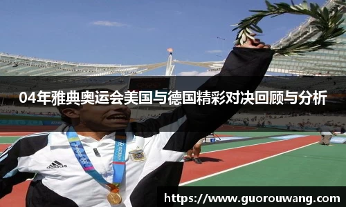 04年雅典奥运会美国与德国精彩对决回顾与分析